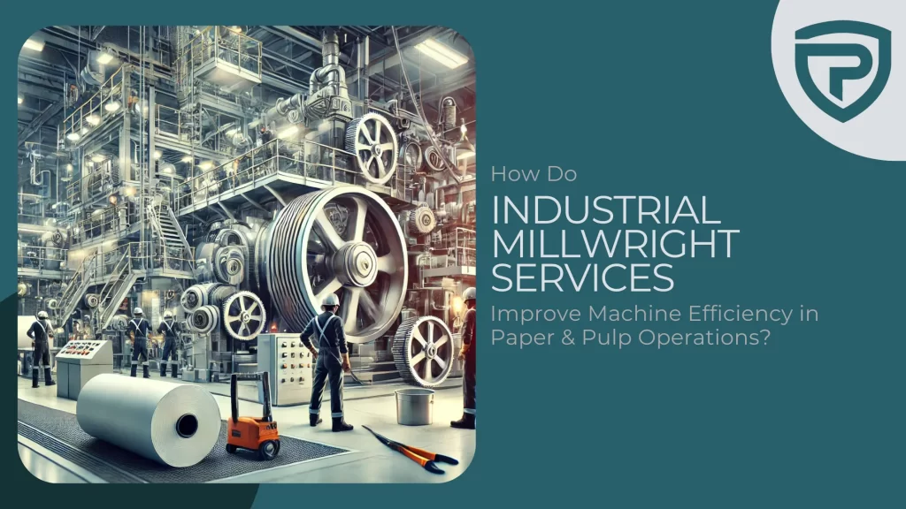 How Do Industrial Millwright Services Improve Machine Efficiency in Paper & Pulp Operations?
